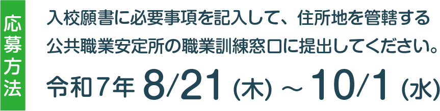 入校願書に必要事項を記入し、住所地を管轄する公共職業安定所の職業訓練窓口に提出してください。